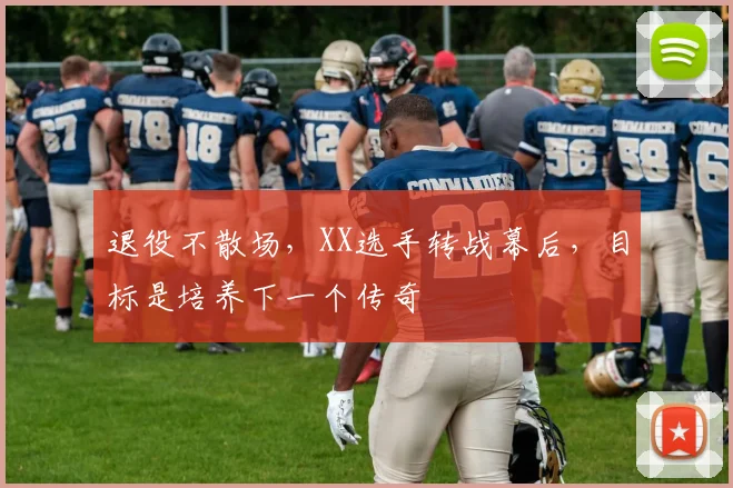 退役不散场，XX选手转战幕后，目标是培养下一个传奇