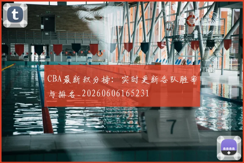CBA最新积分榜:实时更新各队胜率与排名_20260606165231