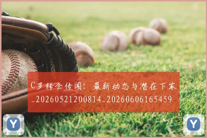 C罗转会传闻：最新动态与潜在下家_20260521200814_20260606165459