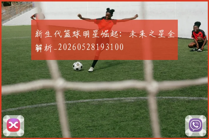 新生代篮球明星崛起：未来之星全解析_20260528193100