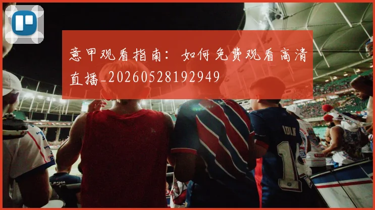 意甲观看指南：如何免费观看高清直播_20260528192949