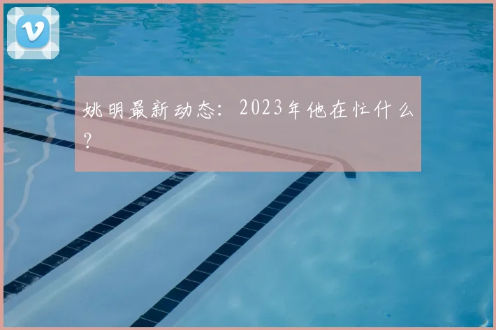 姚明最新动态:2023年他在忙什么?