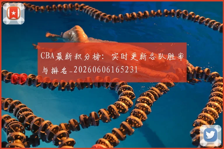 CBA最新积分榜:实时更新各队胜率与排名_20260606165231