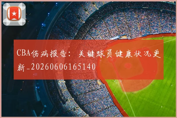 CBA伤病报告：关键球员健康状况更新_20260606165140