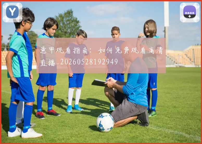 意甲观看指南：如何免费观看高清直播_20260528192949