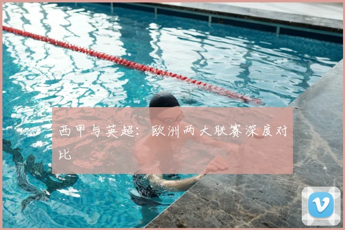 西甲与英超:欧洲两大联赛深度对比
